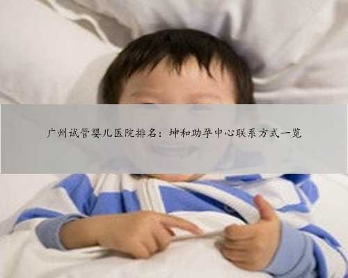 广州试管婴儿医院排名：坤和助孕中心联系方式一览
